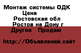 Монтаж системы ОДК. › Цена ­ 1 000 - Ростовская обл., Ростов-на-Дону г. Другое » Продам   